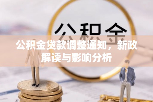 武陵公积金贷款调整通知，新政解读与影响分析