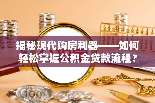 武陵揭秘现代购房利器——如何轻松掌握公积金贷款流程？