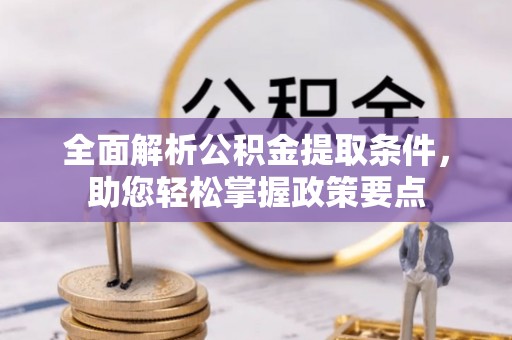 武陵全面解析公积金提取条件，助您轻松掌握政策要点