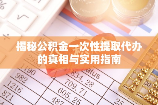 武陵揭秘公积金一次性提取代办的真相与实用指南