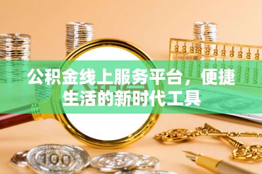 武陵公积金线上服务平台，便捷生活的新时代工具
