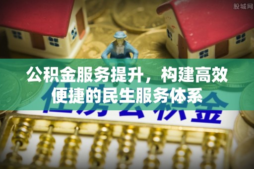 武陵公积金服务提升，构建高效便捷的民生服务体系