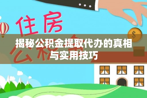 武陵揭秘公积金提取代办的真相与实用技巧