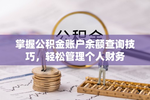武陵掌握公积金账户余额查询技巧，轻松管理个人财务