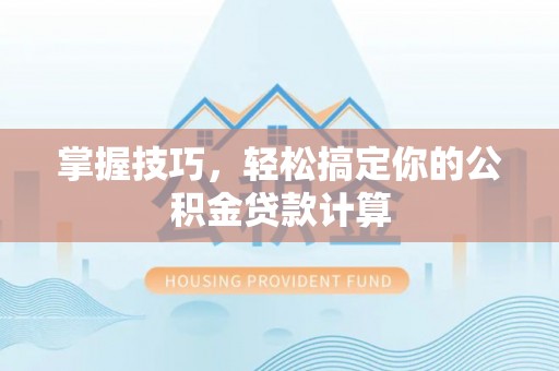 武陵掌握技巧，轻松搞定你的公积金贷款计算
