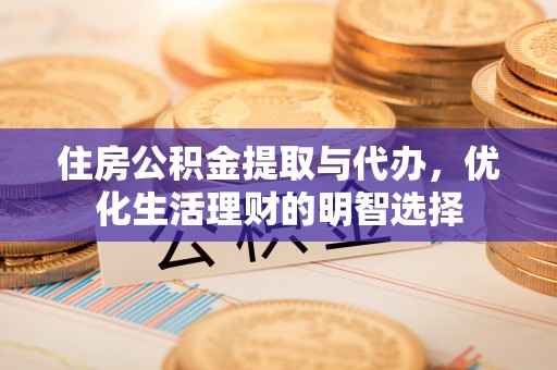 武陵住房公积金提取与代办，优化生活理财的明智选择