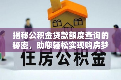 武陵揭秘公积金贷款额度查询的秘密，助您轻松实现购房梦想