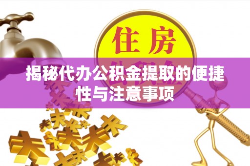 武陵揭秘代办公积金提取的便捷性与注意事项