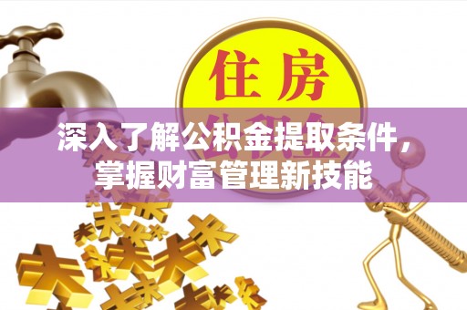 武陵深入了解公积金提取条件，掌握财富管理新技能