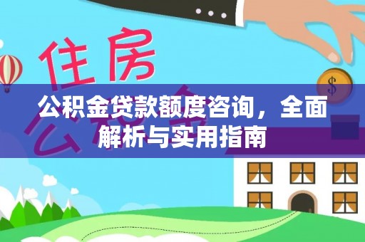 武陵公积金贷款额度咨询，全面解析与实用指南
