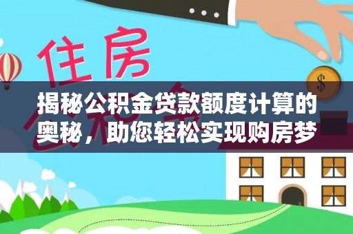 武陵揭秘公积金贷款额度计算的奥秘，助您轻松实现购房梦想