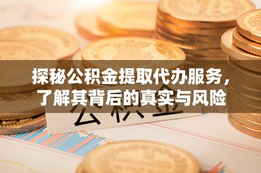 武陵探秘公积金提取代办服务，了解其背后的真实与风险
