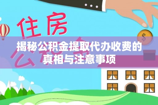 武陵揭秘公积金提取代办收费的真相与注意事项