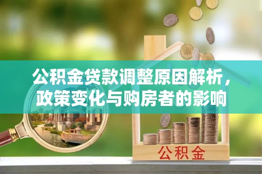 武陵公积金贷款调整原因解析，政策变化与购房者的影响