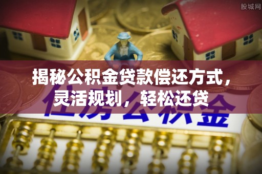 武陵揭秘公积金贷款偿还方式，灵活规划，轻松还贷