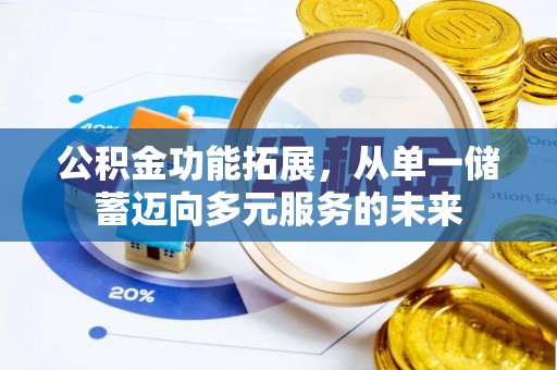 武陵公积金功能拓展，从单一储蓄迈向多元服务的未来
