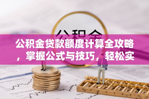 武陵公积金贷款额度计算全攻略，掌握公式与技巧，轻松实现购房梦想