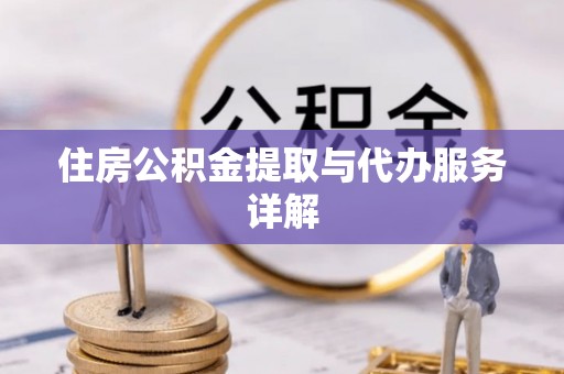 武陵住房公积金提取与代办服务详解