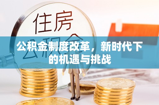 武陵公积金制度改革，新时代下的机遇与挑战