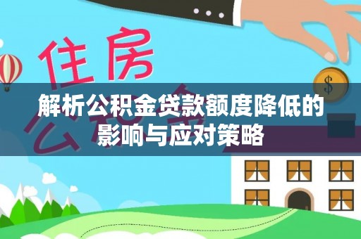 武陵解析公积金贷款额度降低的影响与应对策略