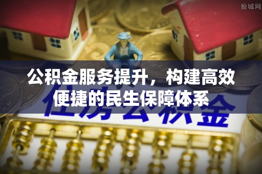 武陵公积金服务提升，构建高效便捷的民生保障体系
