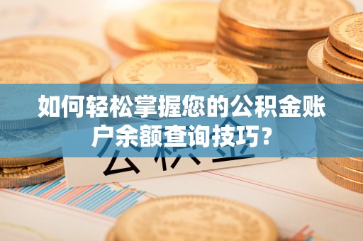 武陵如何轻松掌握您的公积金账户余额查询技巧？