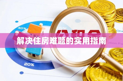 武陵解决住房难题的实用指南