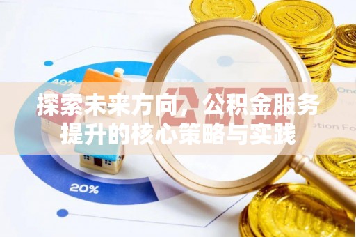 武陵探索未来方向，公积金服务提升的核心策略与实践