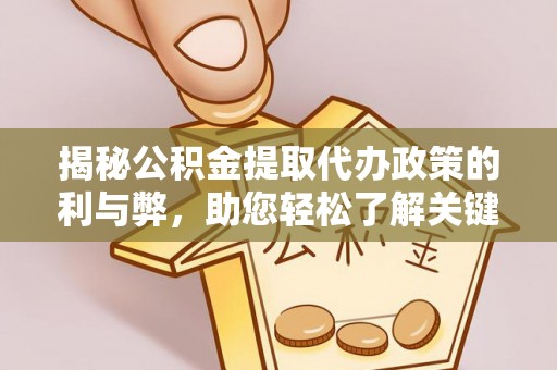武陵揭秘公积金提取代办政策的利与弊，助您轻松了解关键要点