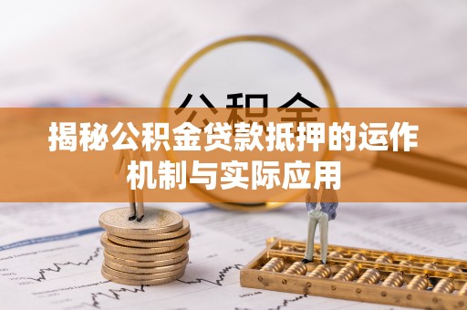 武陵揭秘公积金贷款抵押的运作机制与实际应用