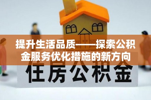 武陵提升生活品质——探索公积金服务优化措施的新方向