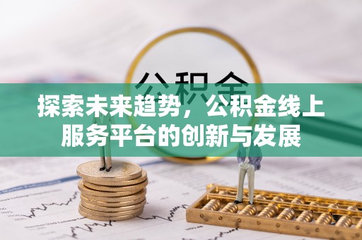 武陵探索未来趋势，公积金线上服务平台的创新与发展