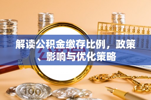 武陵解读公积金缴存比例，政策、影响与优化策略