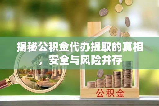 武陵揭秘公积金代办提取的真相，安全与风险并存