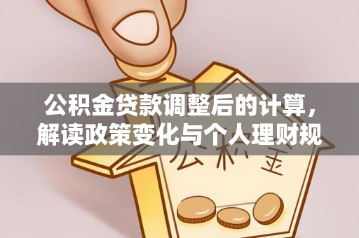 武陵公积金贷款调整后的计算，解读政策变化与个人理财规划