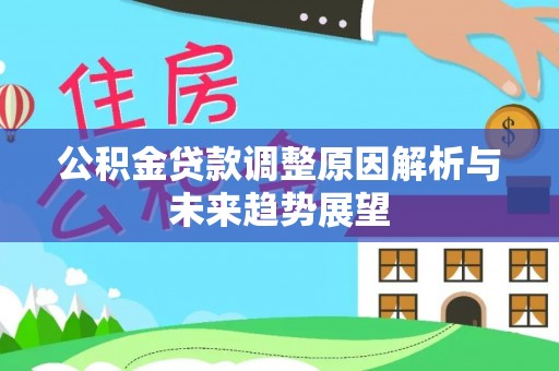 武陵公积金贷款调整原因解析与未来趋势展望
