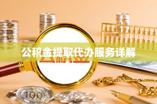 武陵公积金提取代办服务详解