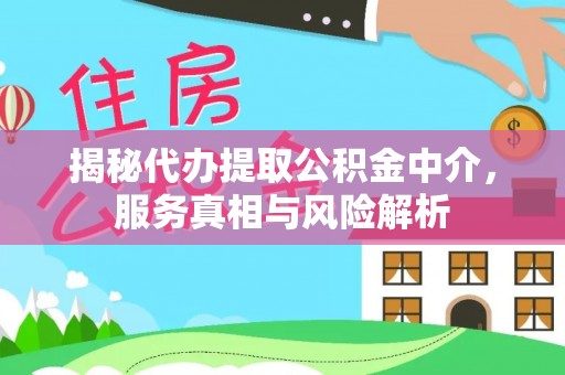 武陵揭秘代办提取公积金中介，服务真相与风险解析