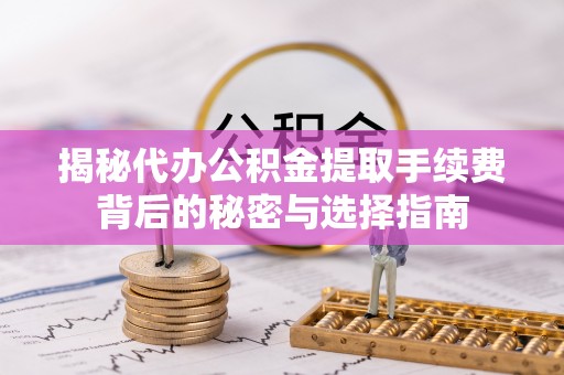 武陵揭秘代办公积金提取手续费背后的秘密与选择指南