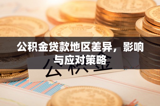 武陵公积金贷款地区差异，影响与应对策略