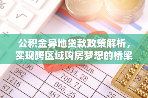 武陵公积金异地贷款政策解析，实现跨区域购房梦想的桥梁