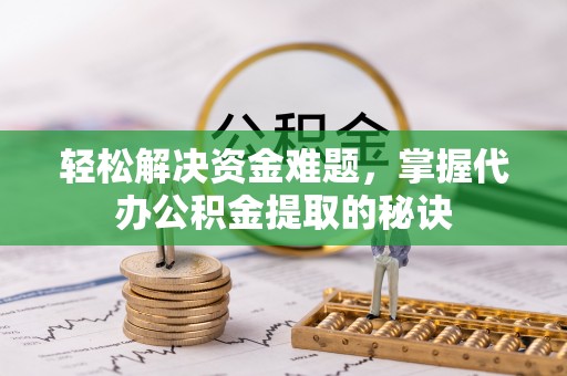 武陵轻松解决资金难题，掌握代办公积金提取的秘诀
