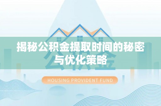 武陵揭秘公积金提取时间的秘密与优化策略