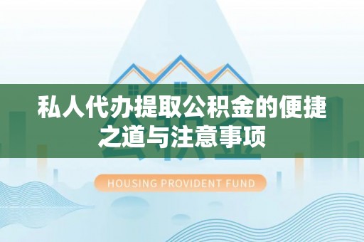 武陵私人代办提取公积金的便捷之道与注意事项