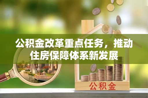 武陵公积金改革重点任务，推动住房保障体系新发展