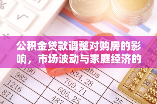 武陵公积金贷款调整对购房的影响，市场波动与家庭经济的新考量