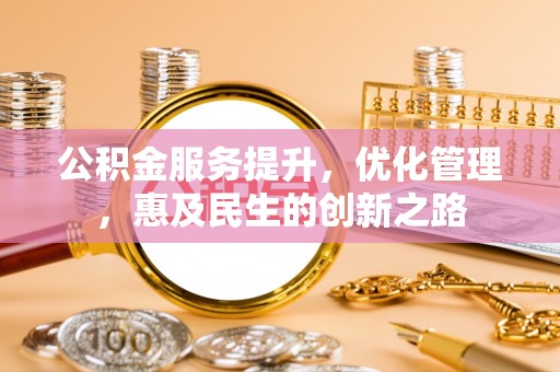 武陵公积金服务提升，优化管理，惠及民生的创新之路