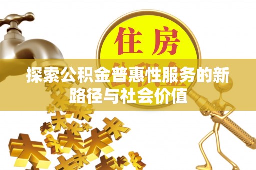武陵探索公积金普惠性服务的新路径与社会价值
