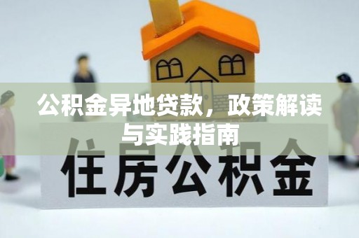 武陵公积金异地贷款，政策解读与实践指南