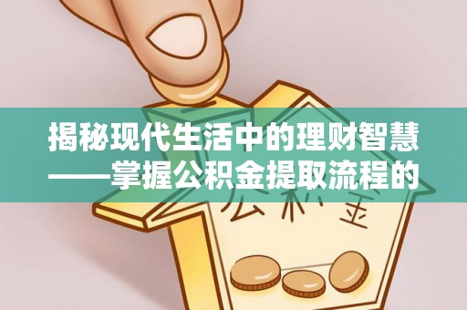 武陵揭秘现代生活中的理财智慧——掌握公积金提取流程的必备指南